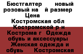 Бюстгалтер 95FF новый розовый на 5-й размер  › Цена ­ 500 - Костромская обл., Костромской р-н, Кострома г. Одежда, обувь и аксессуары » Женская одежда и обувь   . Костромская обл.